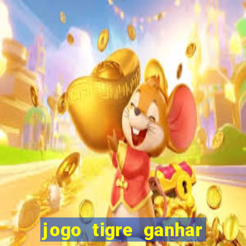 jogo tigre ganhar dinheiro de verdade