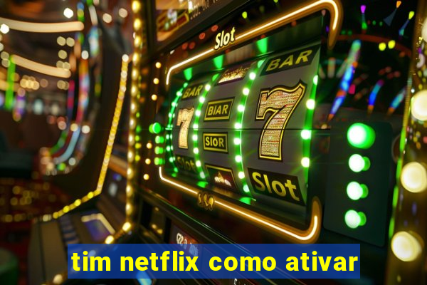 tim netflix como ativar