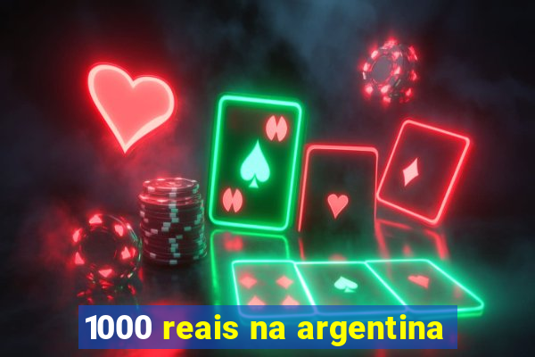 1000 reais na argentina