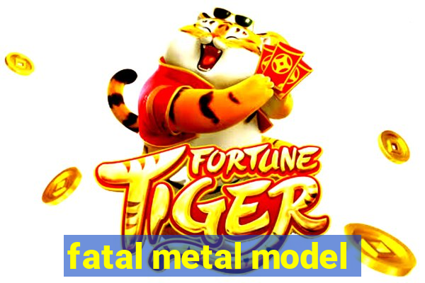 fatal metal model