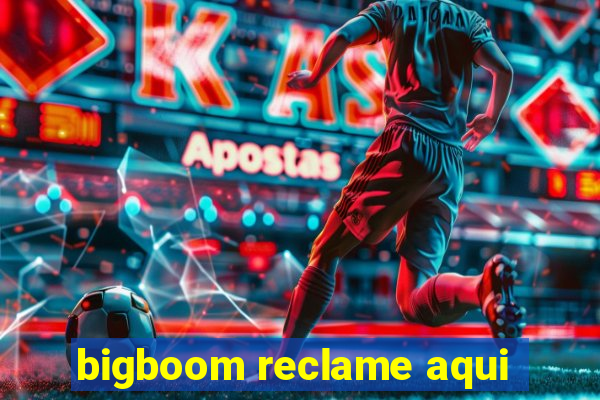 bigboom reclame aqui