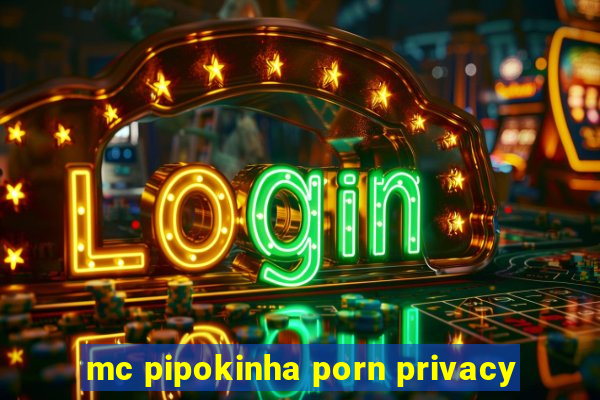 mc pipokinha porn privacy