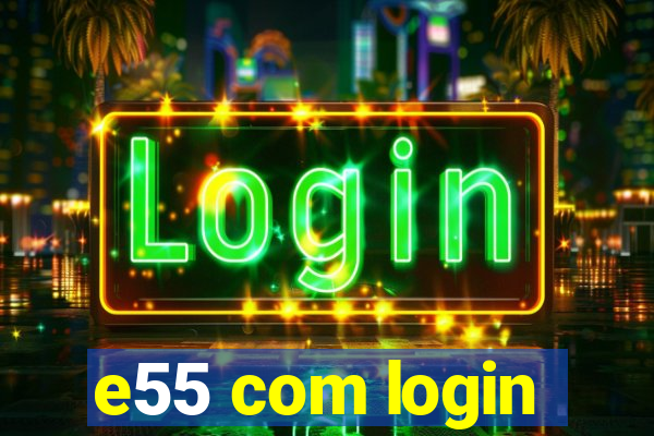 e55 com login