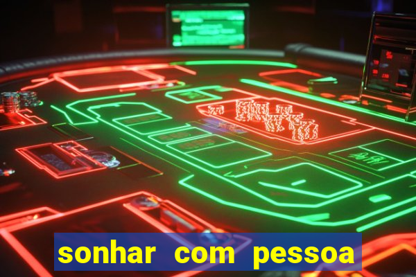 sonhar com pessoa falsa no jogo do bicho