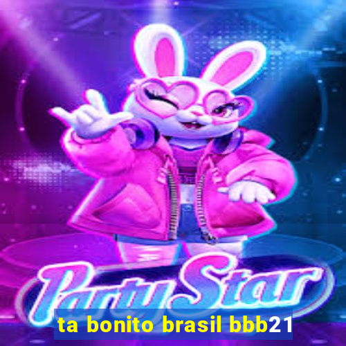 ta bonito brasil bbb21