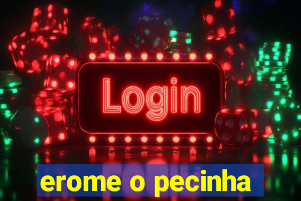 erome o pecinha