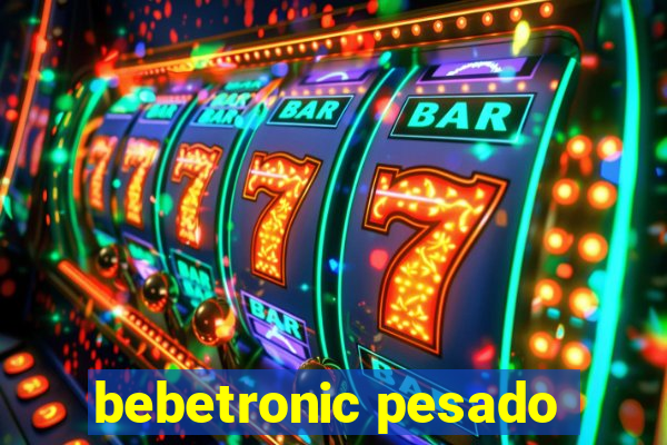 bebetronic pesado